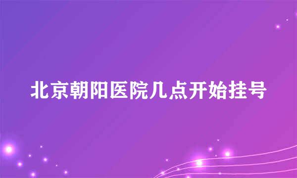 北京朝阳医院几点开始挂号