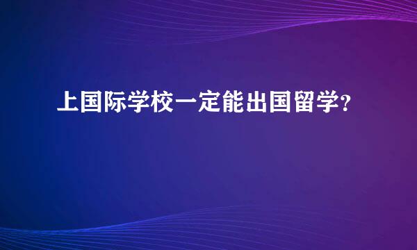 上国际学校一定能出国留学？