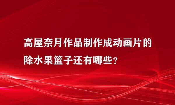 高屋奈月作品制作成动画片的除水果篮子还有哪些？