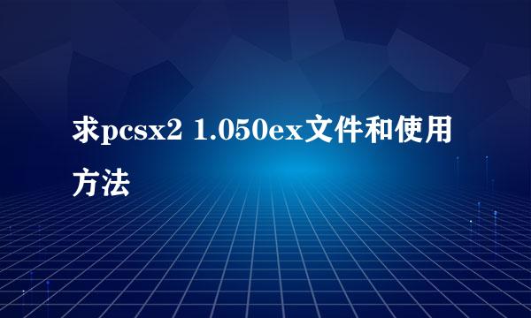 求pcsx2 1.050ex文件和使用方法