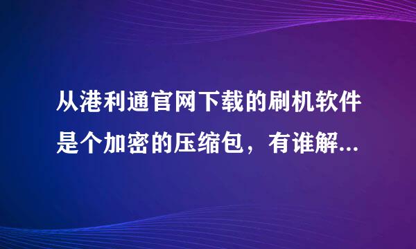 从港利通官网下载的刷机软件是个加密的压缩包，有谁解压密码是多少？