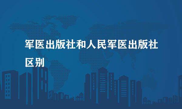 军医出版社和人民军医出版社区别