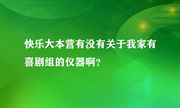 快乐大本营有没有关于我家有喜剧组的仪器啊？