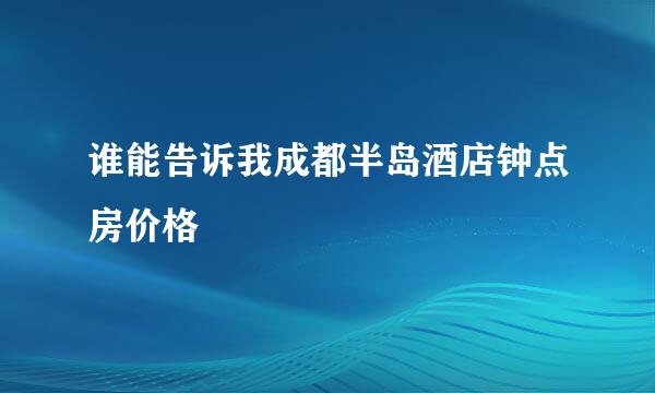 谁能告诉我成都半岛酒店钟点房价格