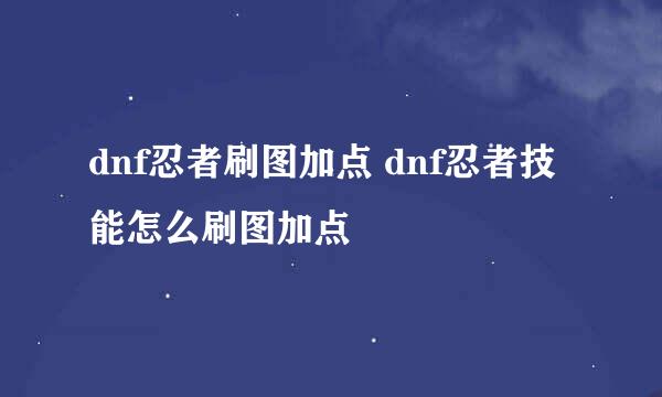 dnf忍者刷图加点 dnf忍者技能怎么刷图加点