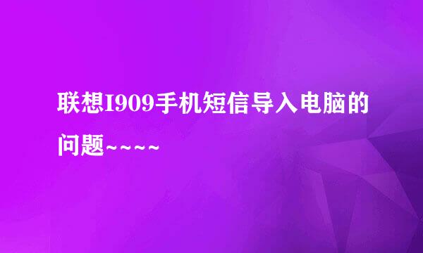 联想I909手机短信导入电脑的问题~~~~