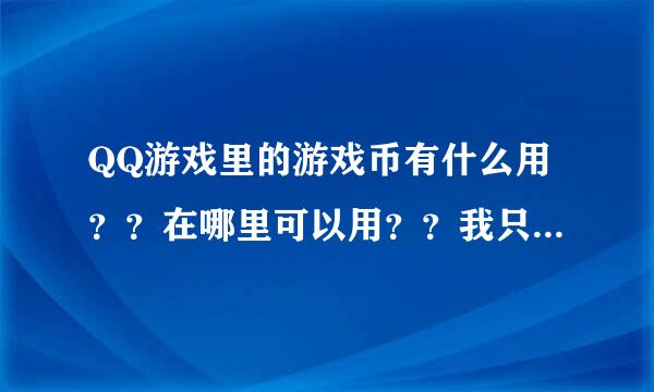 QQ游戏里的游戏币有什么用？？在哪里可以用？？我只有1000游戏币