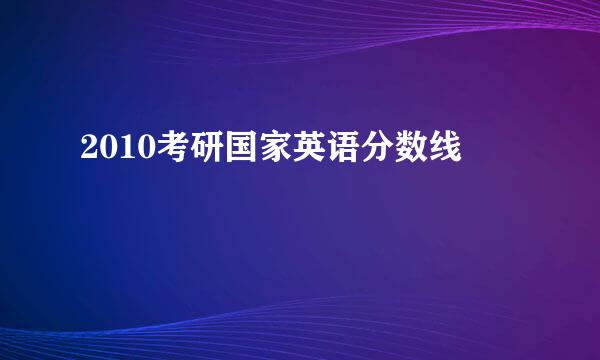 2010考研国家英语分数线