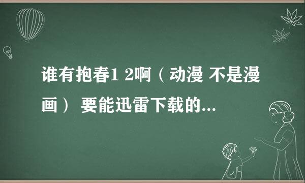 谁有抱春1 2啊（动漫 不是漫画） 要能迅雷下载的最好 邮...