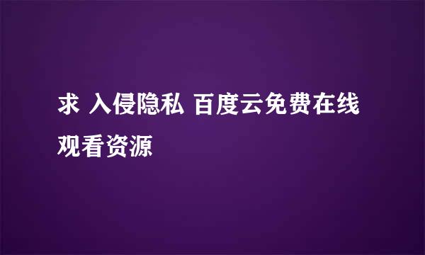 求 入侵隐私 百度云免费在线观看资源