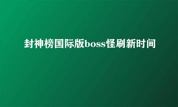 封神榜国际版boss怪刷新时间