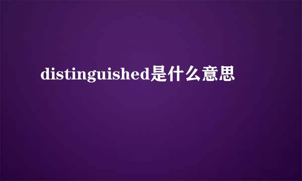 distinguished是什么意思