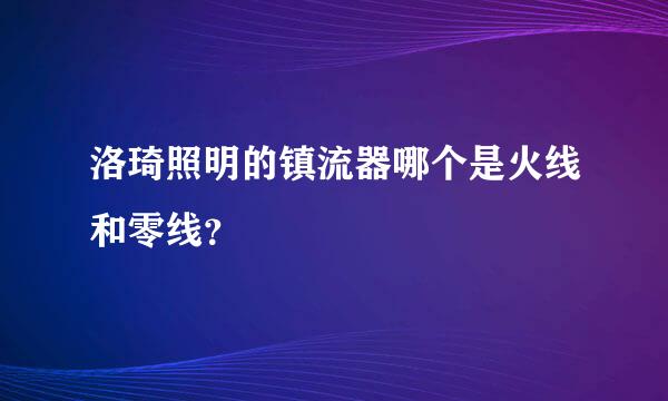 洛琦照明的镇流器哪个是火线和零线？