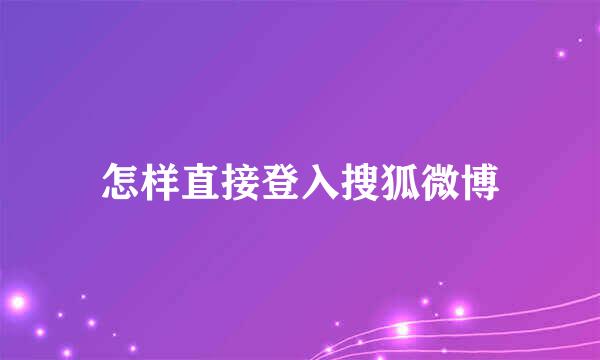 怎样直接登入搜狐微博