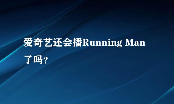 爱奇艺还会播Running Man了吗？