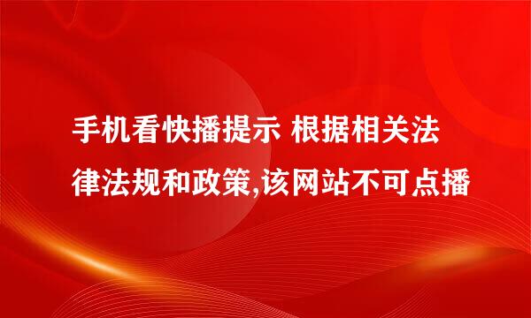 手机看快播提示 根据相关法律法规和政策,该网站不可点播