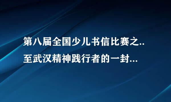 第八届全国少儿书信比赛之..至武汉精神践行者的一封信怎么写..急！！！！！！