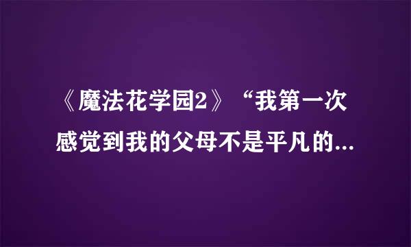 《魔法花学园2》“我第一次感觉到我的父母不是平凡的人物后”是什么?