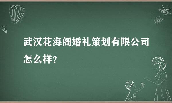 武汉花海阁婚礼策划有限公司怎么样？