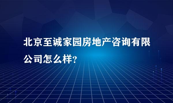 北京至诚家园房地产咨询有限公司怎么样？