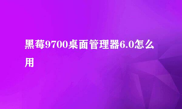 黑莓9700桌面管理器6.0怎么用