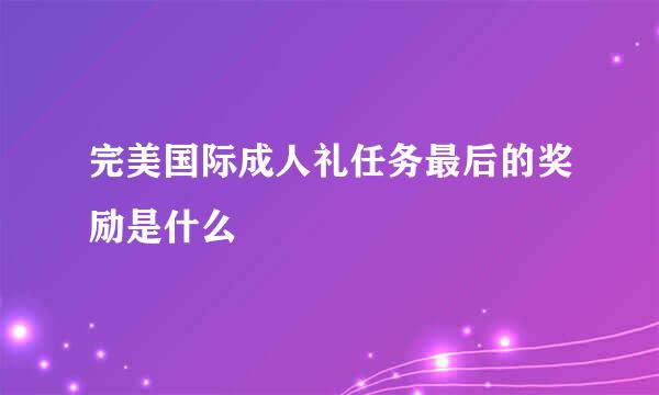 完美国际成人礼任务最后的奖励是什么