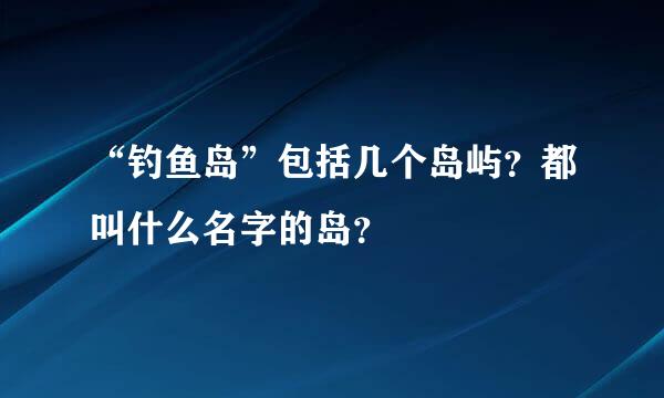 “钓鱼岛”包括几个岛屿？都叫什么名字的岛？