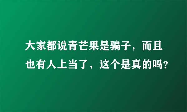 大家都说青芒果是骗子，而且也有人上当了，这个是真的吗？