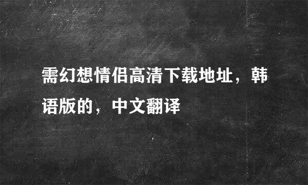 需幻想情侣高清下载地址，韩语版的，中文翻译