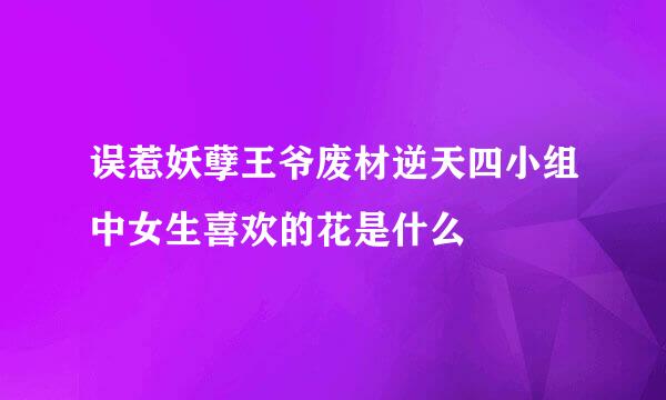 误惹妖孽王爷废材逆天四小组中女生喜欢的花是什么