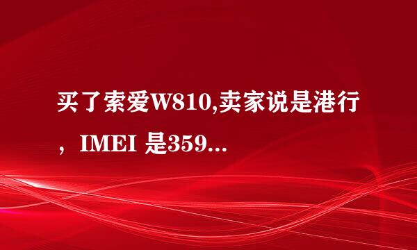 买了索爱W810,卖家说是港行，IMEI 是35906 100-193587-2-07，各位高手，这是哪产的啊？