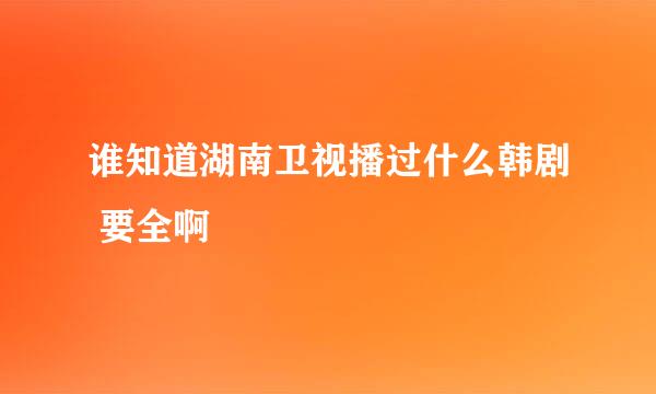 谁知道湖南卫视播过什么韩剧 要全啊