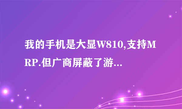 我的手机是大显W810,支持MRP.但广商屏蔽了游戏列表,该怎么办？