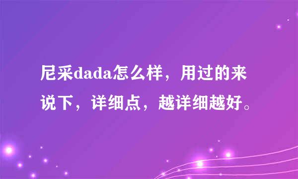 尼采dada怎么样，用过的来说下，详细点，越详细越好。