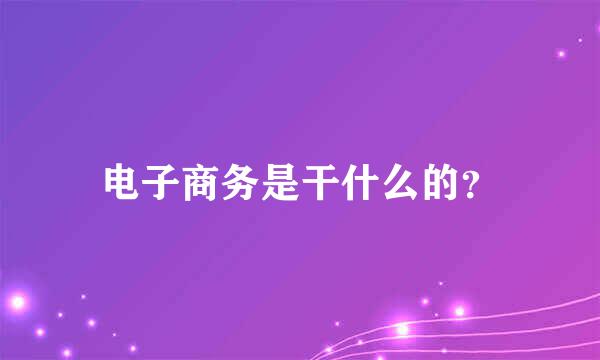 电子商务是干什么的？