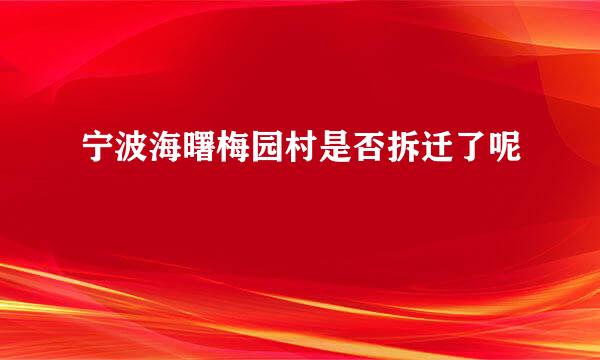 宁波海曙梅园村是否拆迁了呢