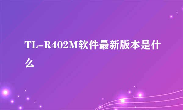 TL-R402M软件最新版本是什么