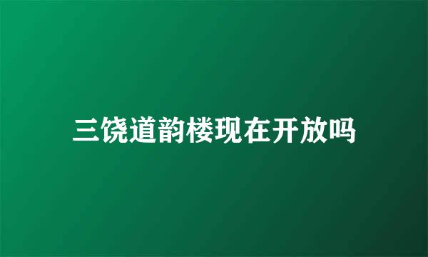 三饶道韵楼现在开放吗