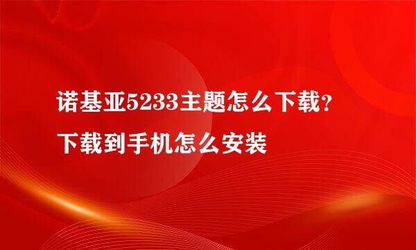 诺基亚5233主题怎么下载？ 下载到手机怎么安装