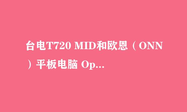 台电T720 MID和欧恩（ONN）平板电脑 Opad-N2 哪个好？