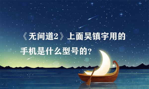 《无间道2》上面吴镇宇用的手机是什么型号的？