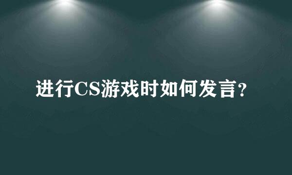 进行CS游戏时如何发言？