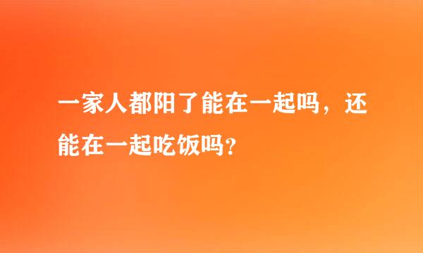 一家人都阳了能在一起吗，还能在一起吃饭吗？