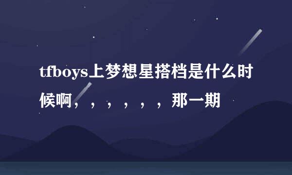 tfboys上梦想星搭档是什么时候啊，，，，，，那一期