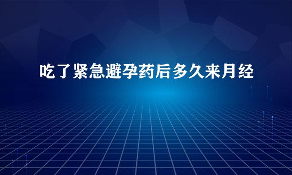 吃了紧急避孕药后多久来月经