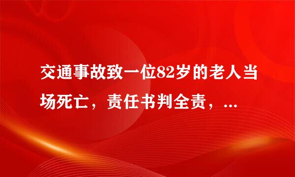 交通事故致一位82岁的老人当场死亡，责任书判全责，司机会不会坐牢？