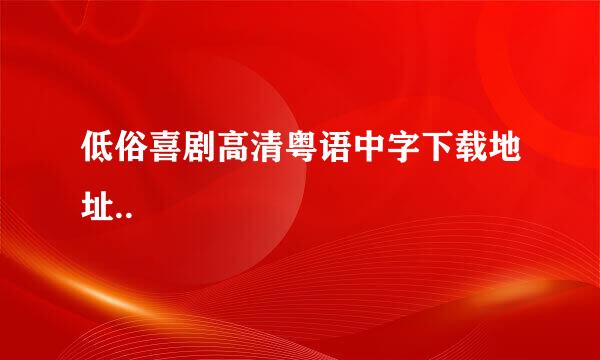 低俗喜剧高清粤语中字下载地址..