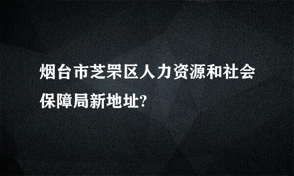 烟台市芝罘区人力资源和社会保障局新地址?