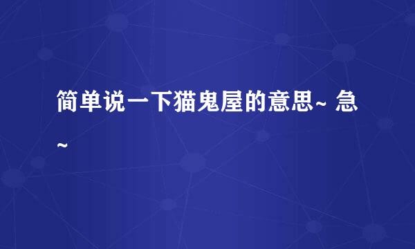 简单说一下猫鬼屋的意思~ 急~