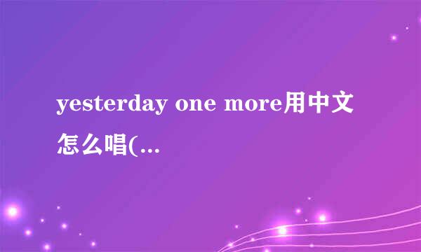 yesterday one more用中文怎么唱(就是英文的谐音）